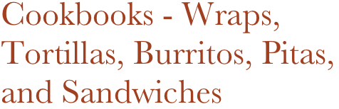 Cookbooks - Wraps,
Tortillas, Burritos, Pitas,
and Sandwiches