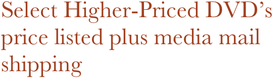 Select Higher-Priced DVD’s 
price listed plus media mail shipping